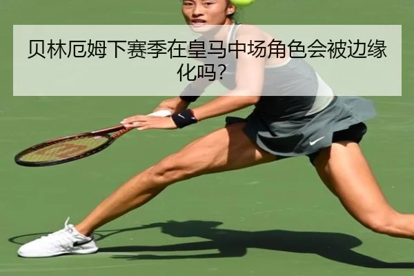 贝林厄姆下赛季在皇马中场角色会被边缘化吗？