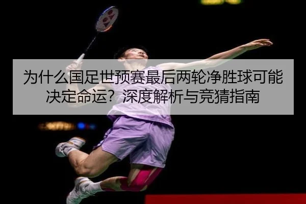 为什么国足世预赛最后两轮净胜球可能决定命运？深度解析与竞猜指南